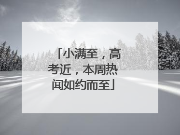 小满至，高考近，本周热闻如约而至