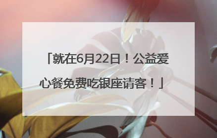 就在6月22日！公益爱心餐免费吃银座请客！