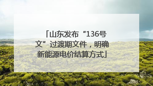 山东发布“136号文”过渡期文件，明确新能源电价结算方式