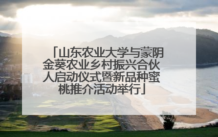 山东农业大学与蒙阴金葵农业乡村振兴合伙人启动仪式暨新品种蜜桃推介活动举行