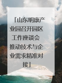 山东明康产业园召开园区工作座谈会 推动技术与企业需求精准对接