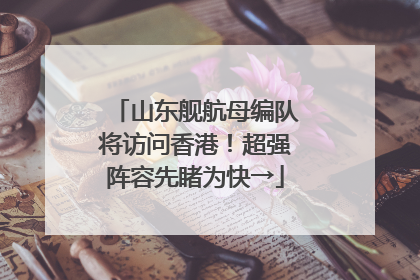 山东舰航母编队将访问香港！超强阵容先睹为快→