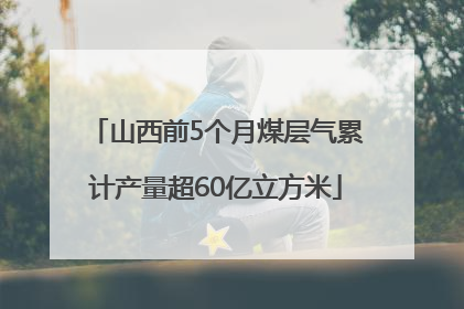 山西前5个月煤层气累计产量超60亿立方米