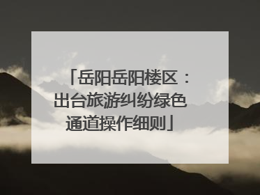 岳阳岳阳楼区：出台旅游纠纷绿色通道操作细则