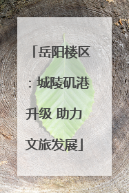 岳阳楼区：城陵矶港升级 助力文旅发展