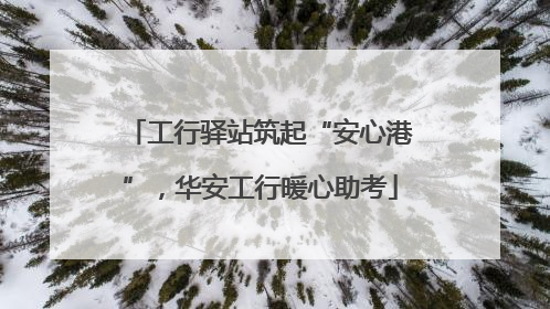 工行驿站筑起“安心港”，华安工行暖心助考