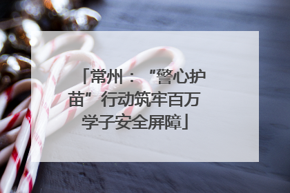 常州：“警心护苗”行动筑牢百万学子安全屏障