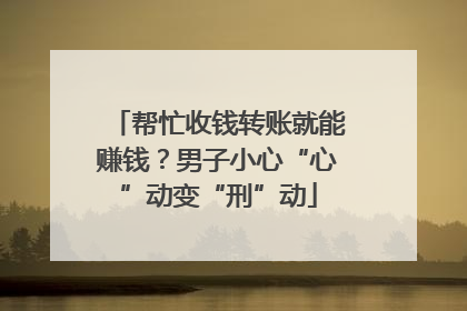 帮忙收钱转账就能赚钱？男子小心“心”动变“刑”动