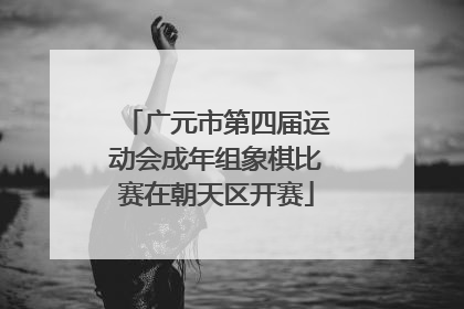 广元市第四届运动会成年组象棋比赛在朝天区开赛