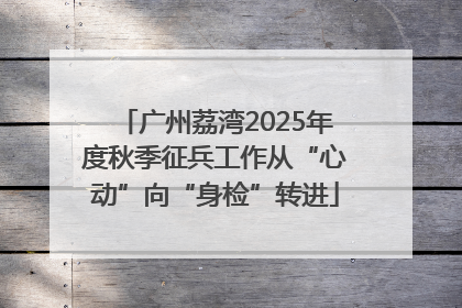 广州荔湾2025年度秋季征兵工作从“心动”向“身检”转进