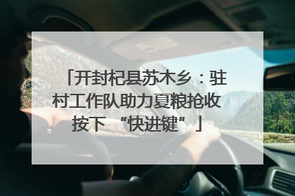 开封杞县苏木乡：驻村工作队助力夏粮抢收按下 “快进键”
