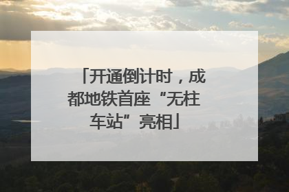 开通倒计时，成都地铁首座“无柱车站”亮相