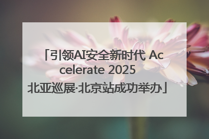 引领AI安全新时代 Accelerate 2025北亚巡展·北京站成功举办