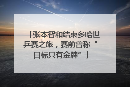 张本智和结束多哈世乒赛之旅，赛前曾称“目标只有金牌”