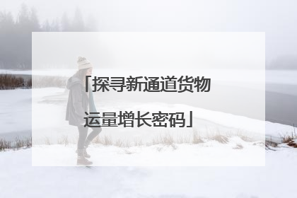 探寻新通道货物运量增长密码