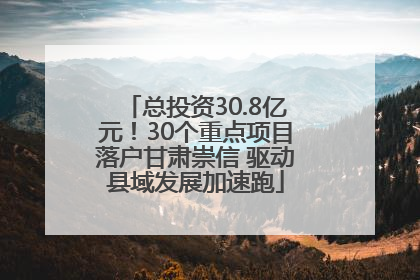 总投资30.8亿元！30个重点项目落户甘肃崇信 驱动县域发展加速跑