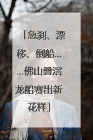 急刹、漂移、倒船……佛山叠滘龙船赛出新花样
