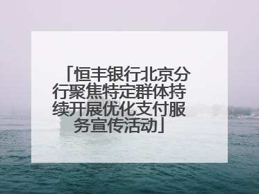 恒丰银行北京分行聚焦特定群体持续开展优化支付服务宣传活动