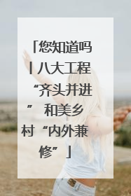 您知道吗丨八大工程“齐头并进” 和美乡村“内外兼修”