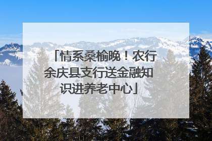 情系桑榆晚！农行余庆县支行送金融知识进养老中心