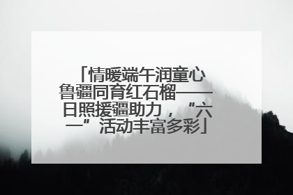 情暖端午润童心 鲁疆同育红石榴——日照援疆助力，“六一”活动丰富多彩