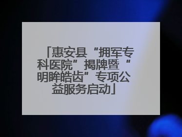惠安县“拥军专科医院”揭牌暨“明眸皓齿”专项公益服务启动