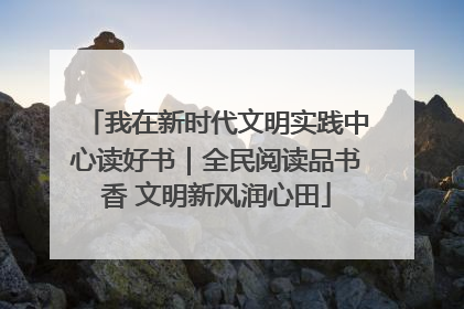 我在新时代文明实践中心读好书｜全民阅读品书香 文明新风润心田