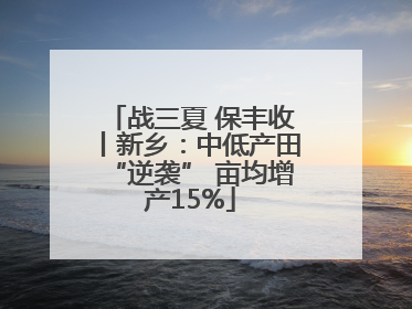 战三夏 保丰收丨新乡：中低产田“逆袭” 亩均增产15%