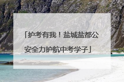 护考有我！盐城盐都公安全力护航中考学子