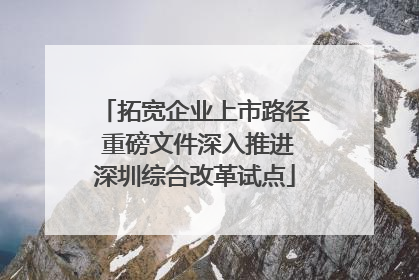 拓宽企业上市路径 重磅文件深入推进深圳综合改革试点