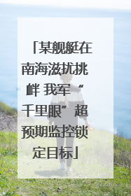 某舰艇在南海滋扰挑衅 我军“千里眼”超预期监控锁定目标