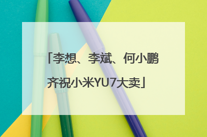 李想、李斌、何小鹏齐祝小米YU7大卖