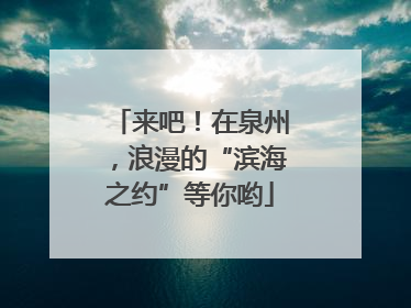 来吧！在泉州，浪漫的“滨海之约”等你哟
