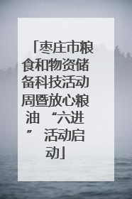 枣庄市粮食和物资储备科技活动周暨放心粮油 “六进” 活动启动