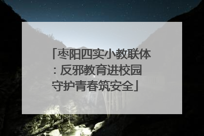 枣阳四实小教联体：反邪教育进校园 守护青春筑安全