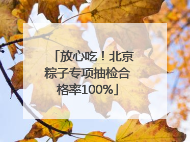 放心吃！北京粽子专项抽检合格率100%