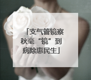 支气管镜察秋毫“镜”到病除惠民生