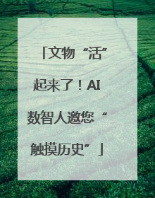 文物“活”起来了！AI数智人邀您“触摸历史”