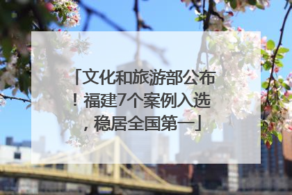 文化和旅游部公布！福建7个案例入选，稳居全国第一