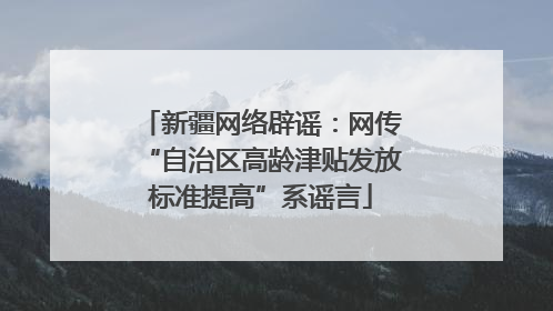 新疆网络辟谣：网传“自治区高龄津贴发放标准提高”系谣言