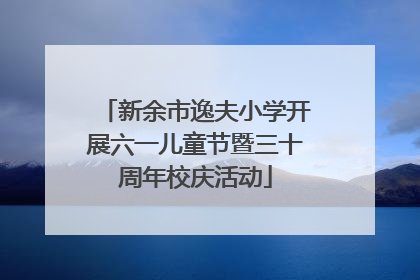 新余市逸夫小学开展六一儿童节暨三十周年校庆活动