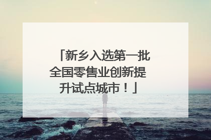 新乡入选第一批全国零售业创新提升试点城市！