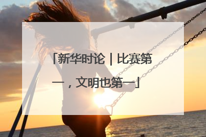 新华时论｜比赛第一，文明也第一