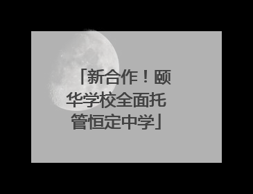 新合作！颐华学校全面托管恒定中学