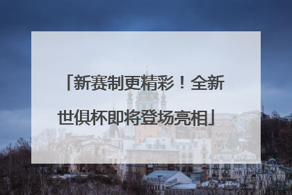 新赛制更精彩！全新世俱杯即将登场亮相