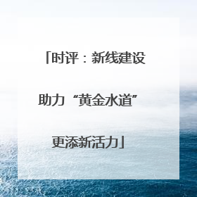 时评：新线建设助力“黄金水道”更添新活力