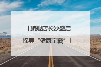 旗舰店长沙盛启 探寻“健康宝藏”