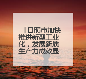 日照市加快推进新型工业化，发展新质生产力成效显著