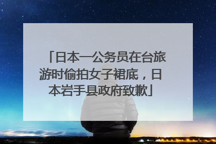 日本一公务员在台旅游时偷拍女子裙底，日本岩手县政府致歉