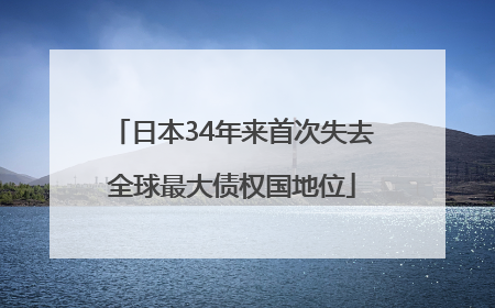 日本34年来首次失去全球最大债权国地位